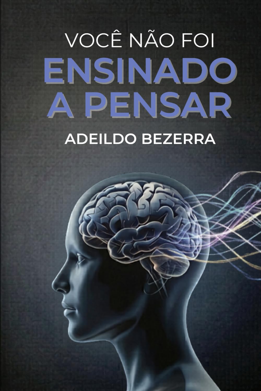 VOCÊ NÃO FOI ENSINADO A PENSAR: O sistema prático para reorganizar sua mente e desenvolver capacidade cognitiva real