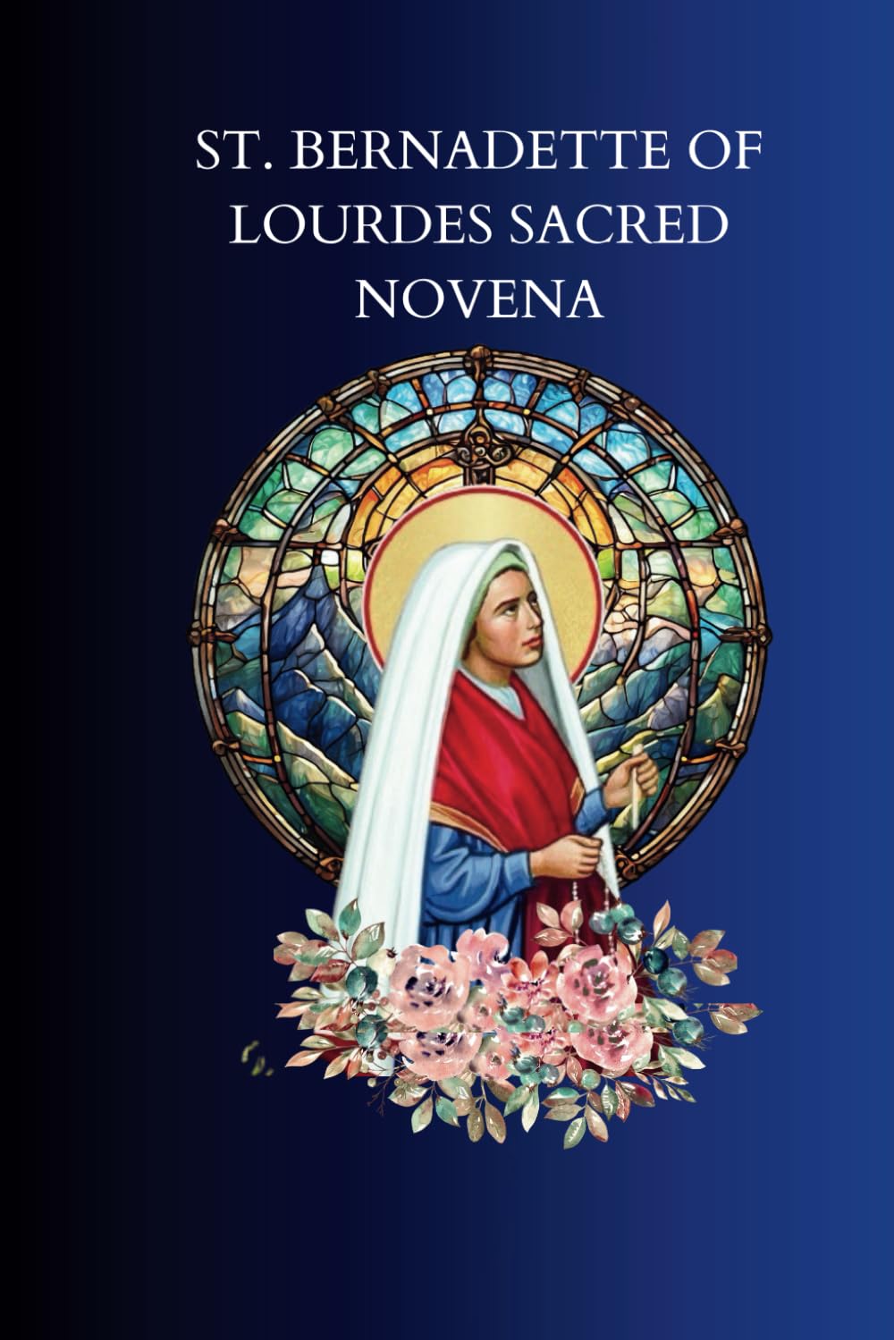 ST. BERNADETTE OF LOURDES SACRED NOVENA: Life, History, Devotions and Nine Day Powerful Prayers. ( Catholic Sacred Novena Collection).