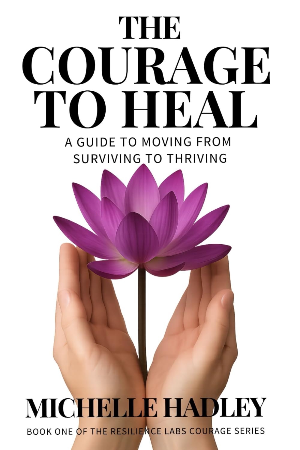 The Courage to Heal: A Guide to Moving from Surviving to Thriving after Trauma (The Resilience Labs Courage Series)