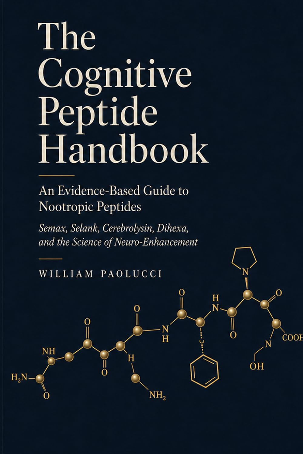 The Cognitive Peptide Handbook: An Evidence-Based Guide to Nootropic Peptides: Semax, Selank, Cerebrolysin, Dihexa, and the Science of Neuro-Enhancement