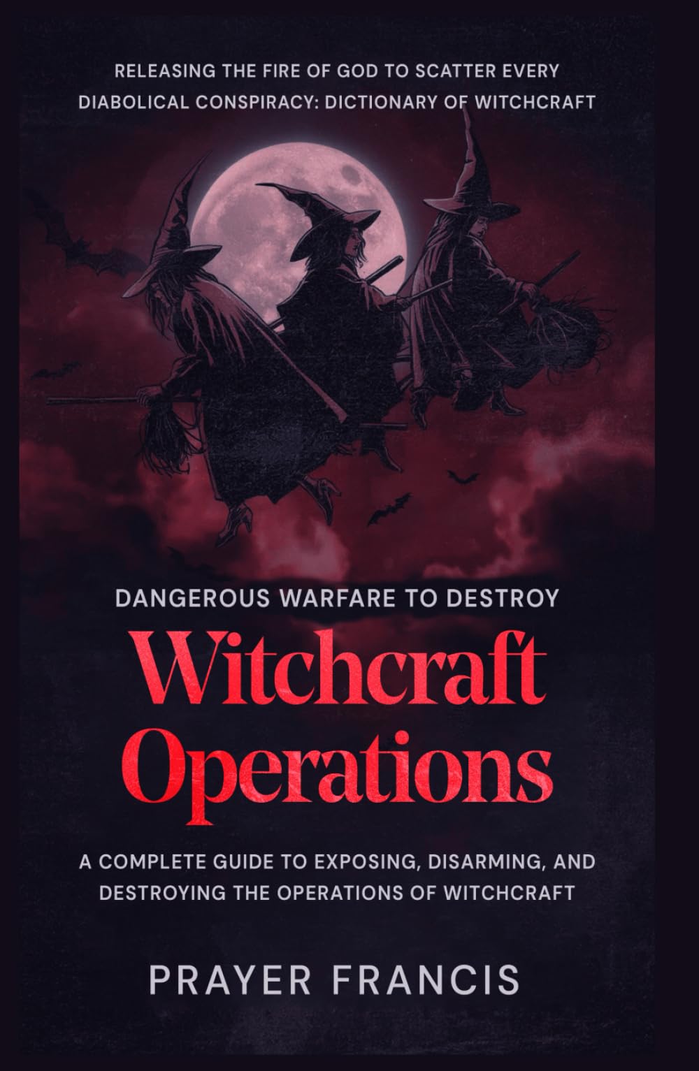 Dangerous Warfare to Destroy Witchcraft Operations: A Complete Guide to Exposing, Disarming, and Destroying the Operations of Witchcraft and Releasing ... Curses, Evil Cycles, and Satanic Resistance)