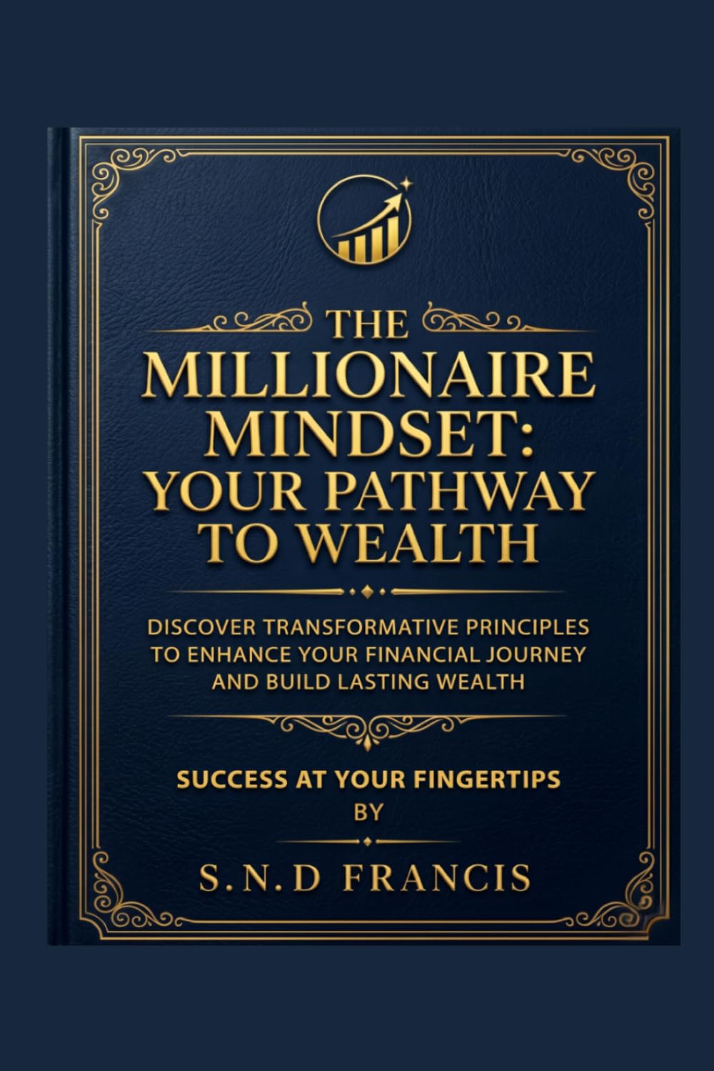 The Millionaire Mindset: Your Pathway To Wealth: Success At Your Fingertips (Financial Freedom At Your Fingertips)