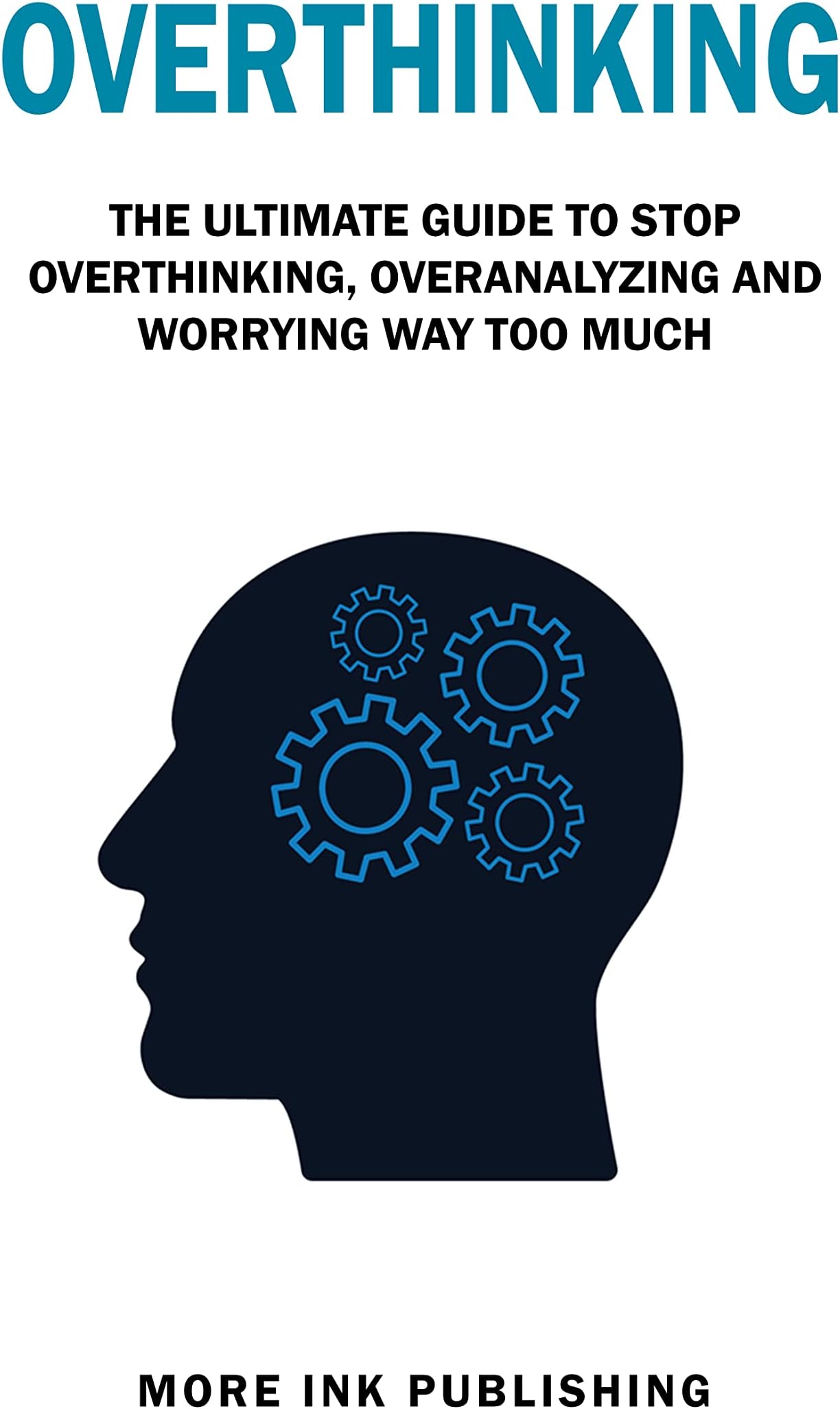 Overthinking: The Ultimate Guide to Stop Overthinking, Over-Analyzing and Worrying Way Too Much