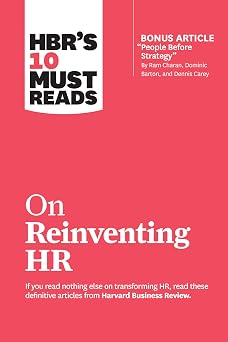 HBRs 10 Must Reads on Reinventing HR with bonus article "People Before Strategy" by Ram Charan, Dominic Barton, and Dennis Carey