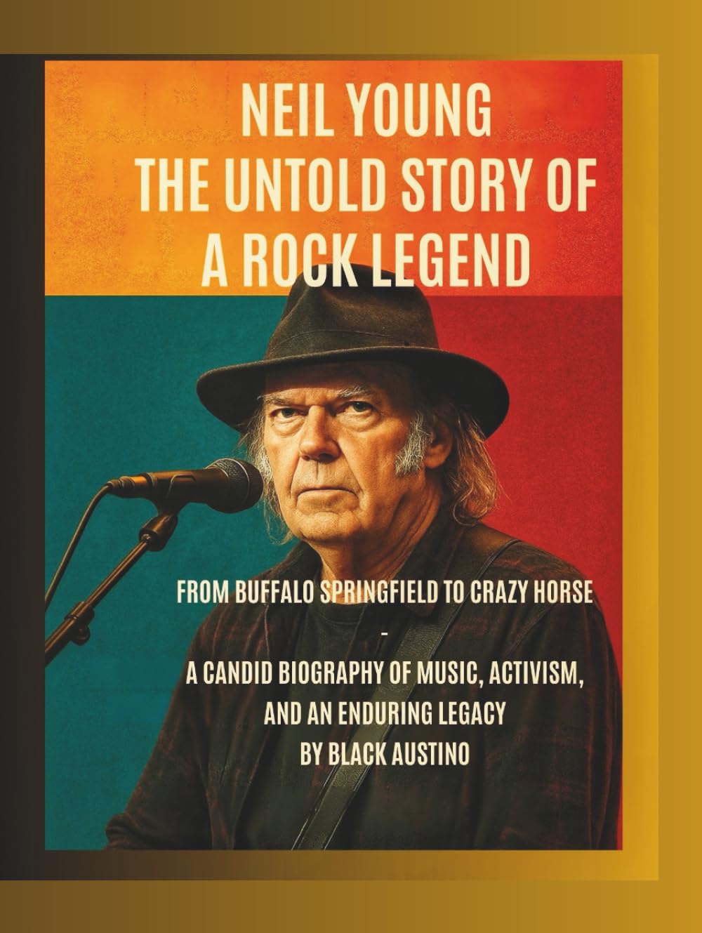 Neil Young: The Untold Story of a Rock Legend: From Buffalo Springfield to Crazy Horse — A Candid Biography of Music, Activism, and an Enduring Legacy