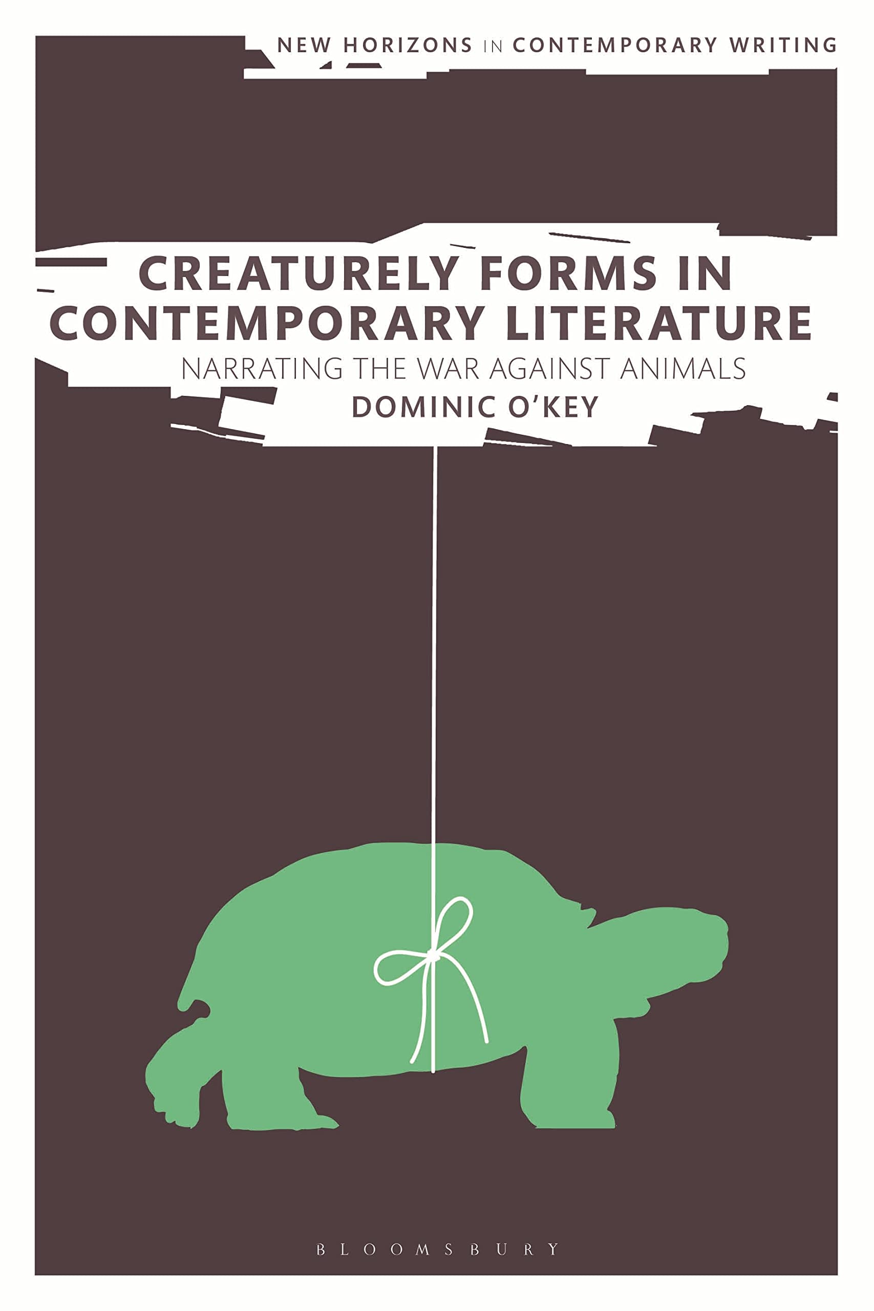 Creaturely Forms in Contemporary Literature: Narrating the War Against Animals (New Horizons in Contemporary Writing)
