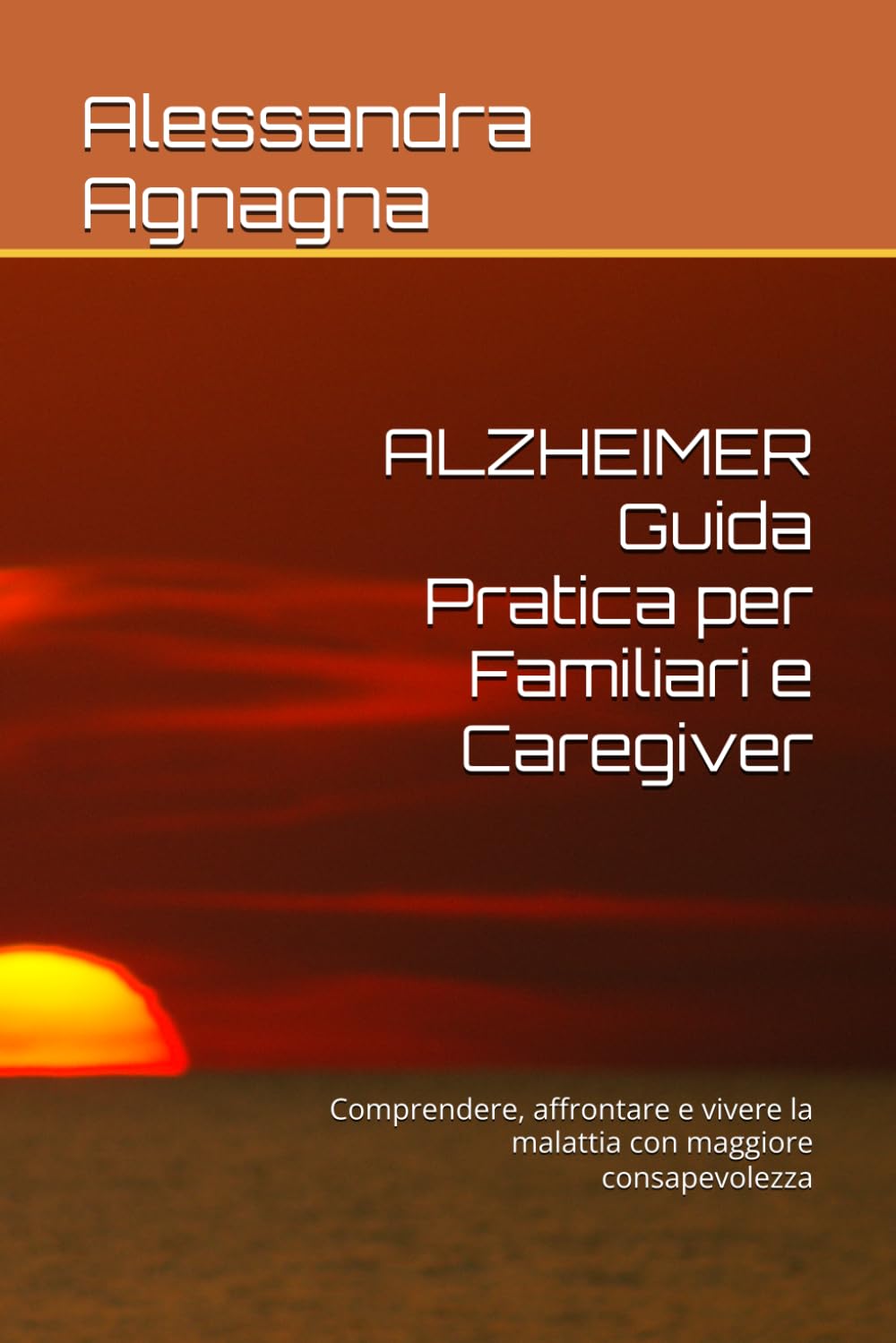 ALZHEIMER Guida Pratica per Familiari e Caregiver: Comprendere, affrontare e vivere la malattia con maggiore consapevolezza