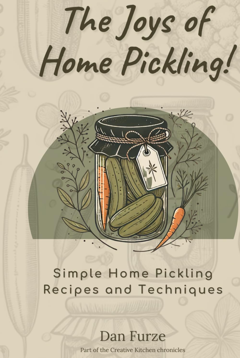 The Joys of Home Pickling!: Simple Home Pickling Recipes and Techniques