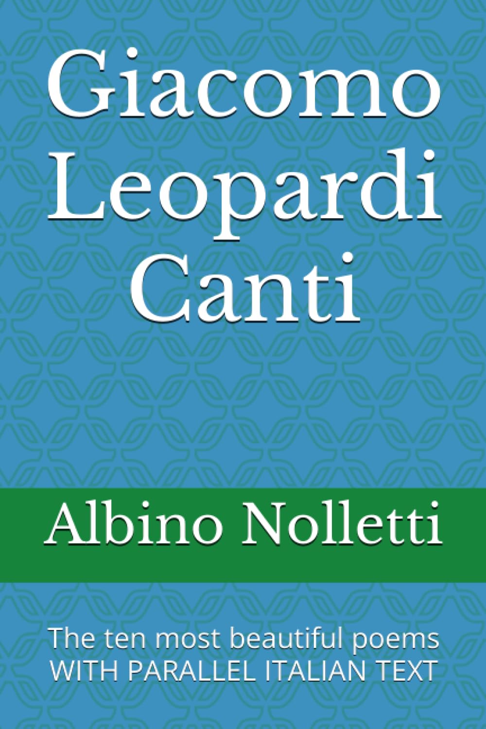 Giacomo Leopardi Canti: The ten most beautiful poems WITH PARALLEL ITALIAN TEXT