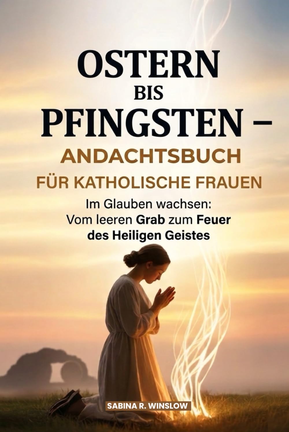 Ostern Bis Pfingsten – Andachtsbuch Für Katholische Frauen: Im Glauben wachsen: Vom leeren Grab zum Feuer des Heiligen Geistes