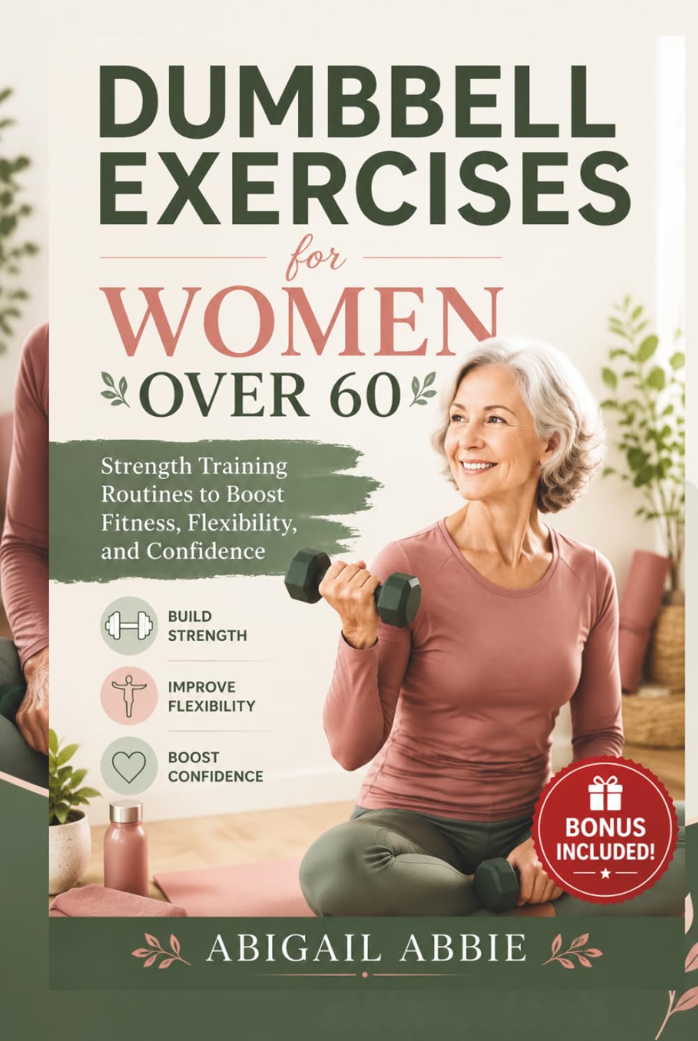 DUMBBELL EXERCISES FOR WOMEN OVER 60: Strength Training Routines to Boost Fitness, Flexibility, and Confidence