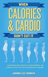 When Calories & Cardio Don't Cut It: Know what influences your body weight and shape so that you can live lean for a lifetime