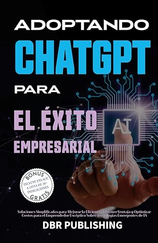 Adoptando ChatGPT Para El Éxito Empresarial: Soluciones Simplificadas para Mejorar la Eficiencia, Obtener Ventaja y Optimizar Costos para el Emprendedor Escéptico sobre Tecnologías Emergentes de IA