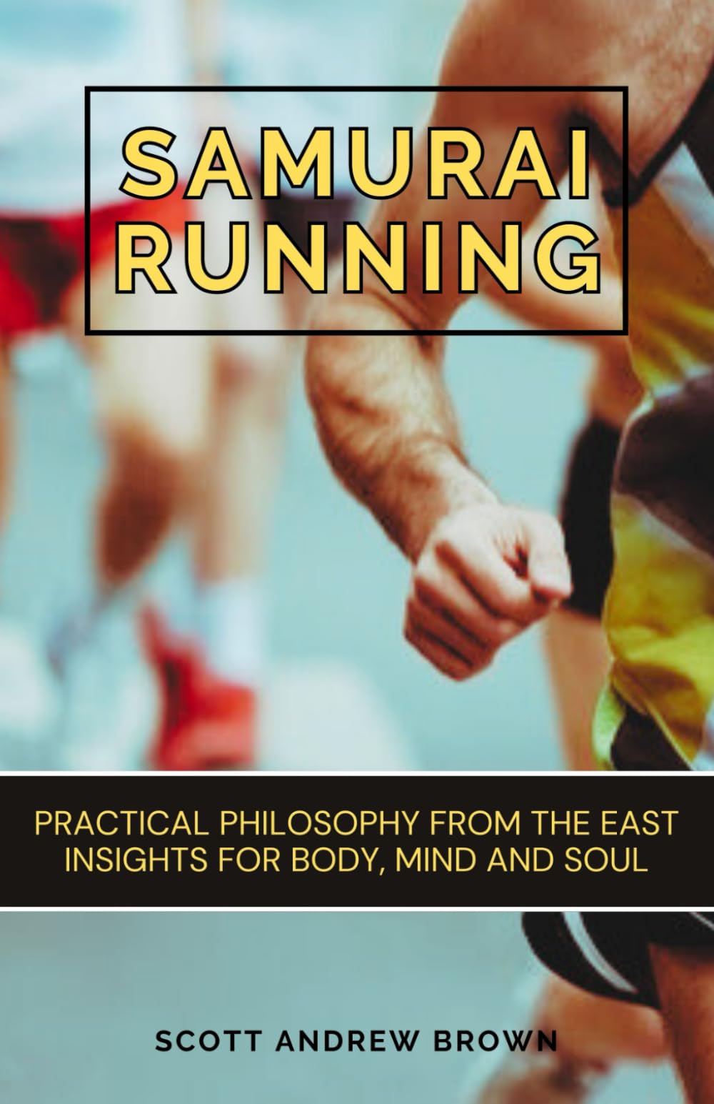 SAMURAI RUNNING: How to be Faster, Happier, and Stronger with Practical Philosophy from the East