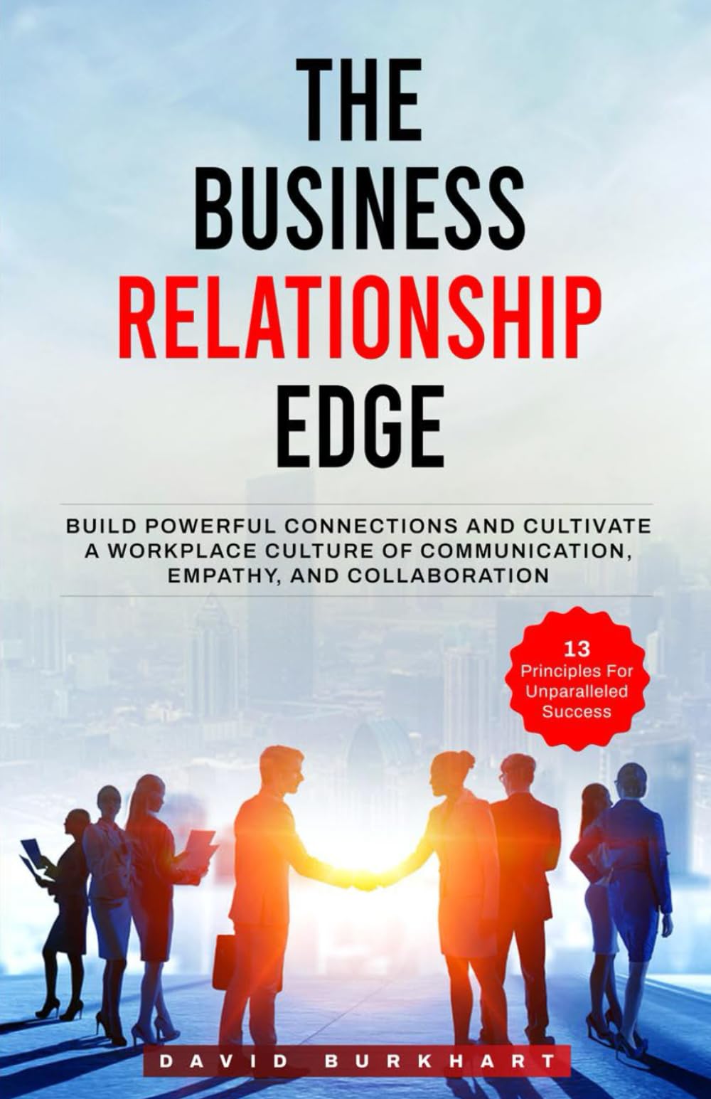 The Business Relationship Edge: Build Powerful Connections and Cultivate a Workplace Culture of Communication, Empathy, and Collaboration