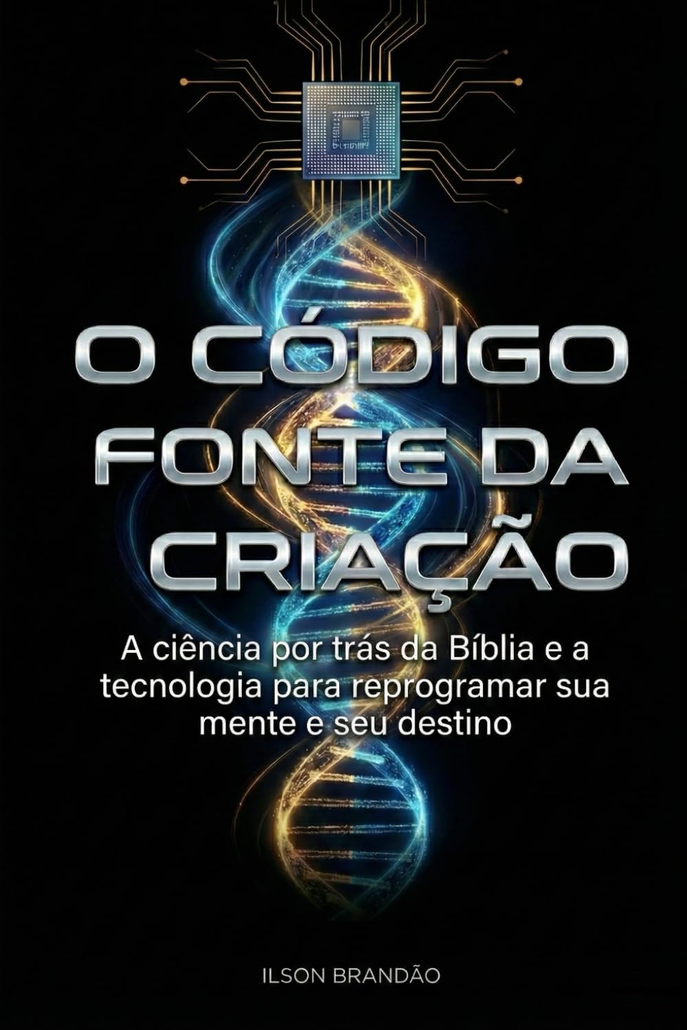 O Código Fonte da Criação: A ciência por trás da Bíblia e a tecnologia para reprogramar sua mente e seu destino