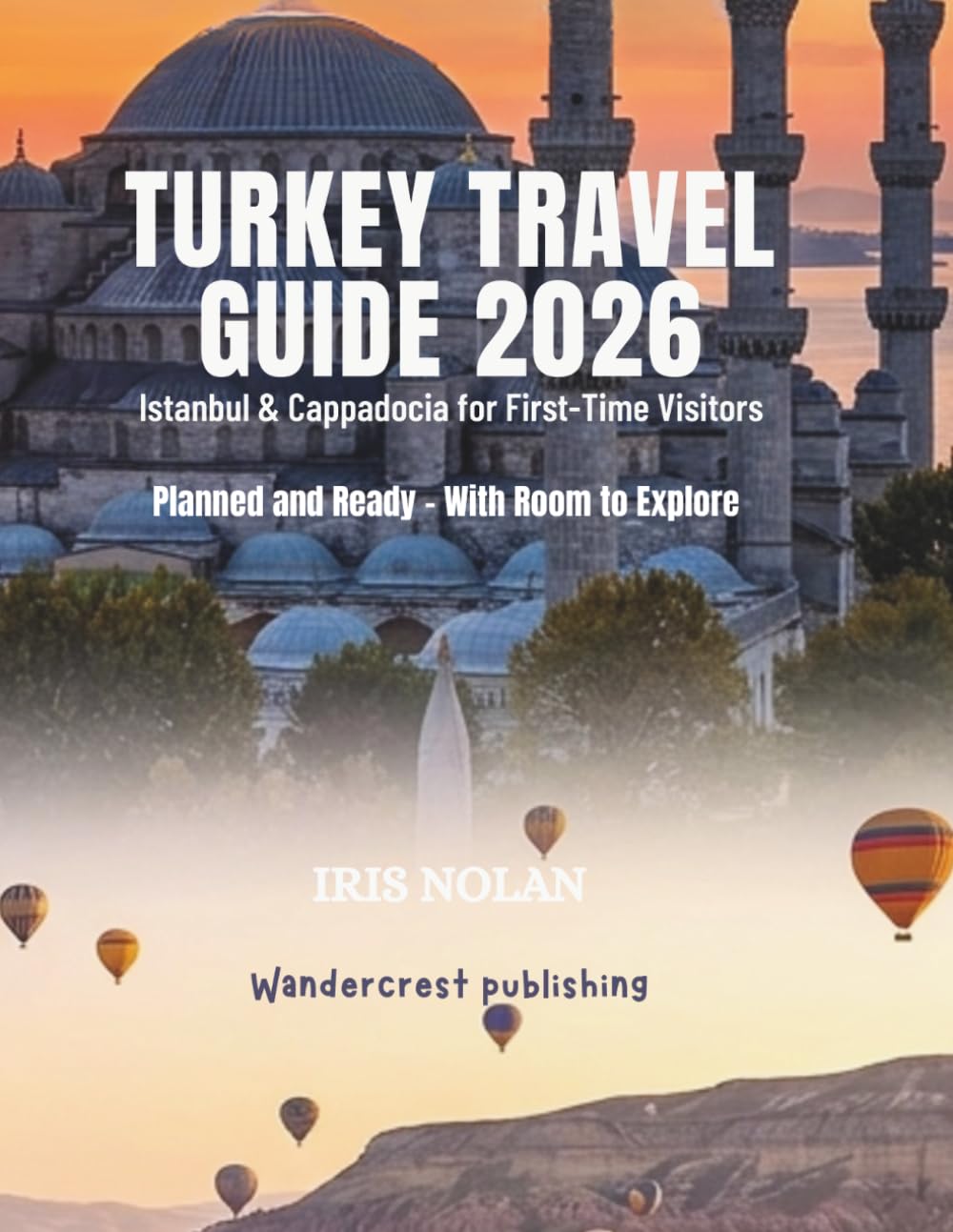 Turkey travel guide 2026: Istanbul & Cappadocia for first time visitors, planned and ready with room to explore (First - Time Travel Guide Series)