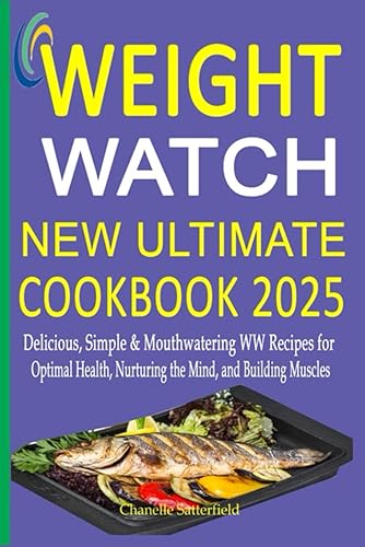 Weight Watch New Ultimate Cookbook 2025: Delicious, Simple &amp; Mouthwatering WW Recipes for Optimal Health, Nurturing the Mind, and Building Muscles