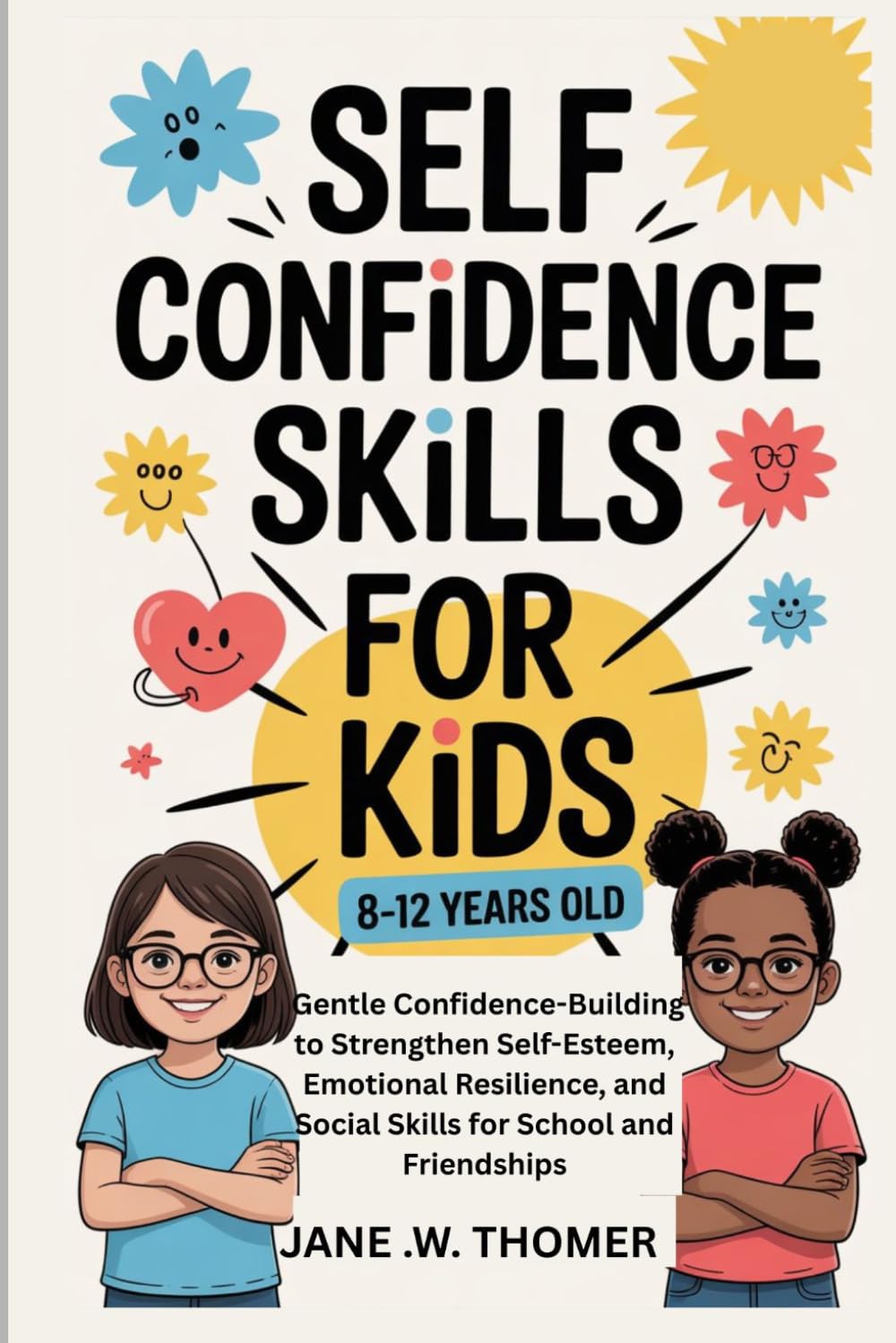 Self Confidence Skills for Kids 8–12 Years Old: Gentle Confidence-Building to Strengthen Self-Esteem, Emotional Resilience, and Social Skills for School and Friendships