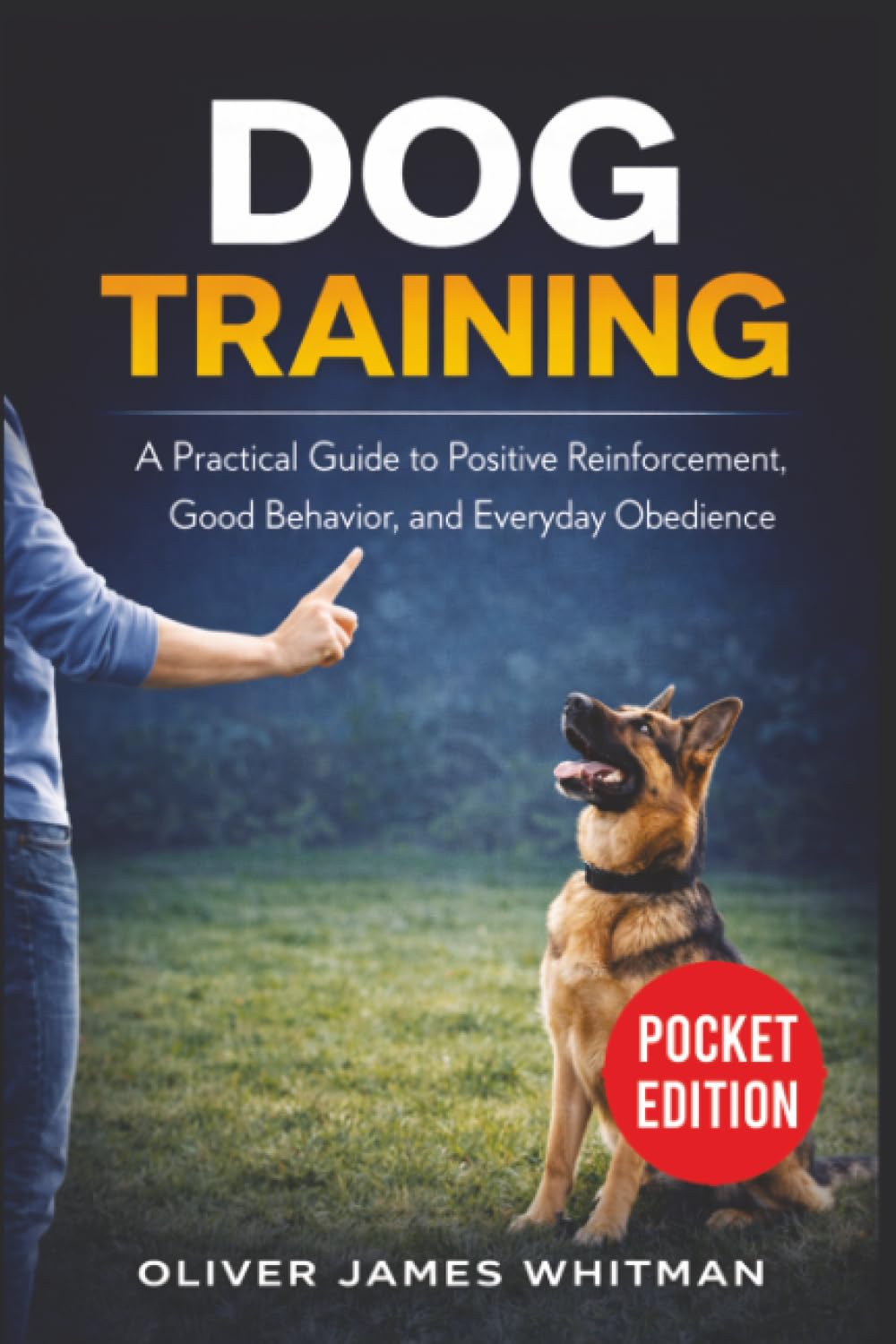 Dog Training: A Practical Guide to Positive Reinforcement, Good Behavior, and Everyday Obedience