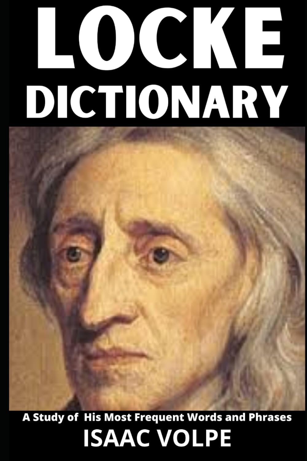 LOCKE DICTIONARY. A Study of His Most Frequent Words and Phrases: The Essential Terms of John Locke's Philosophy, Politics, and Epistemology (DICTIONARIES OF PHILOSOPHY AND GREAT THINKERS)