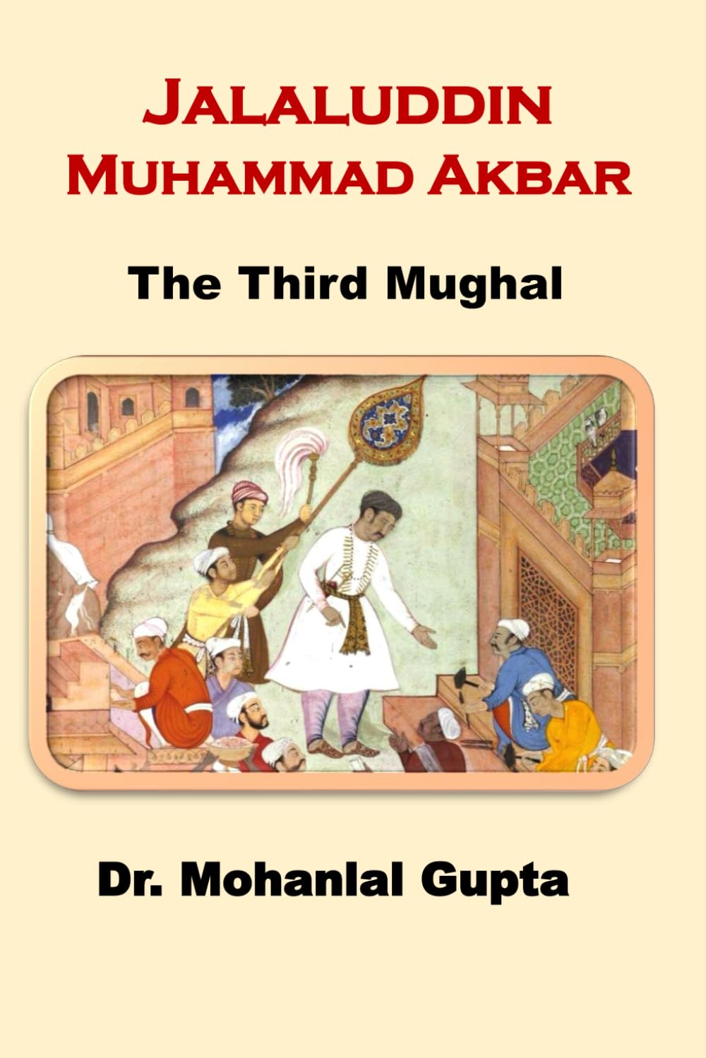 Jalaluddin Muhammad Akbar: The Third Mughal: 3 (Muslim Rule in India)