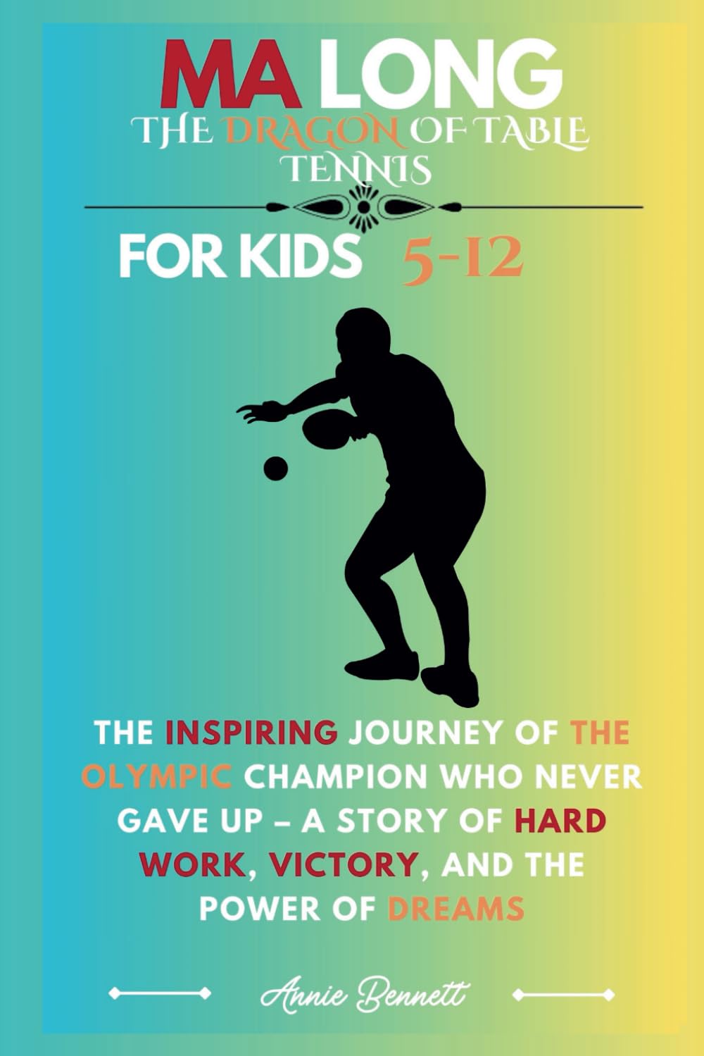 MA LONG: THE DRAGON OF TABLE TENNIS: The Inspiring Journey of the Olympic Champion Who Never Gave Up – A Story of Hard Work, Victory, and the Power of ... For Kids Aged 5-12 (Sports Legends for Kids)
