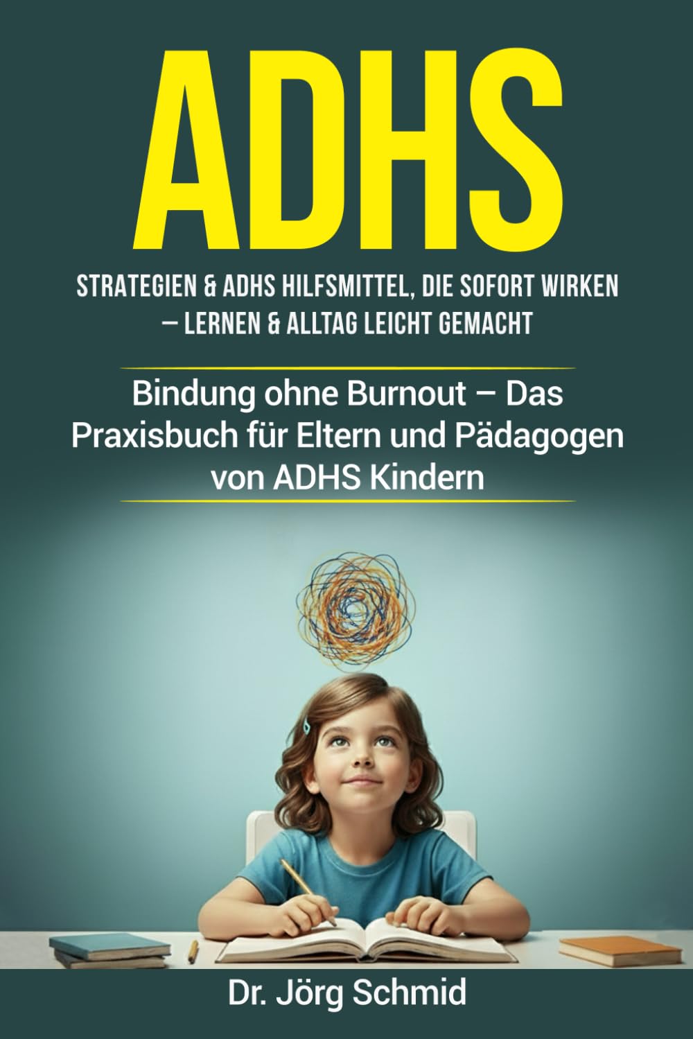 ADHS: Strategien & ADHS Hilfsmittel, die sofort wirken – Lernen & Alltag leicht gemacht: Bindung ohne Burnout – Das Praxisbuch für Eltern und Pädagogen von ADHS Kindern