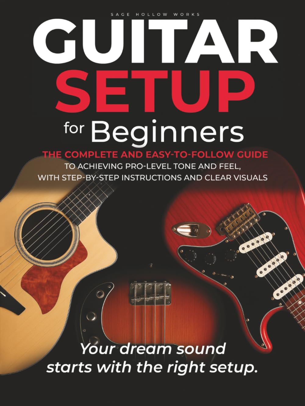Guitar Setup For Beginners: The complete and easy-to-follow guide to achieving pro-level tone and feel, with step-by-step instructions and clear visuals