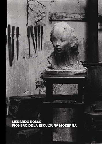 MEDARDO ROSSO: PIONERO DE LA ESCULTURA MODERNA (CATALOGO DE EXPOSICION)