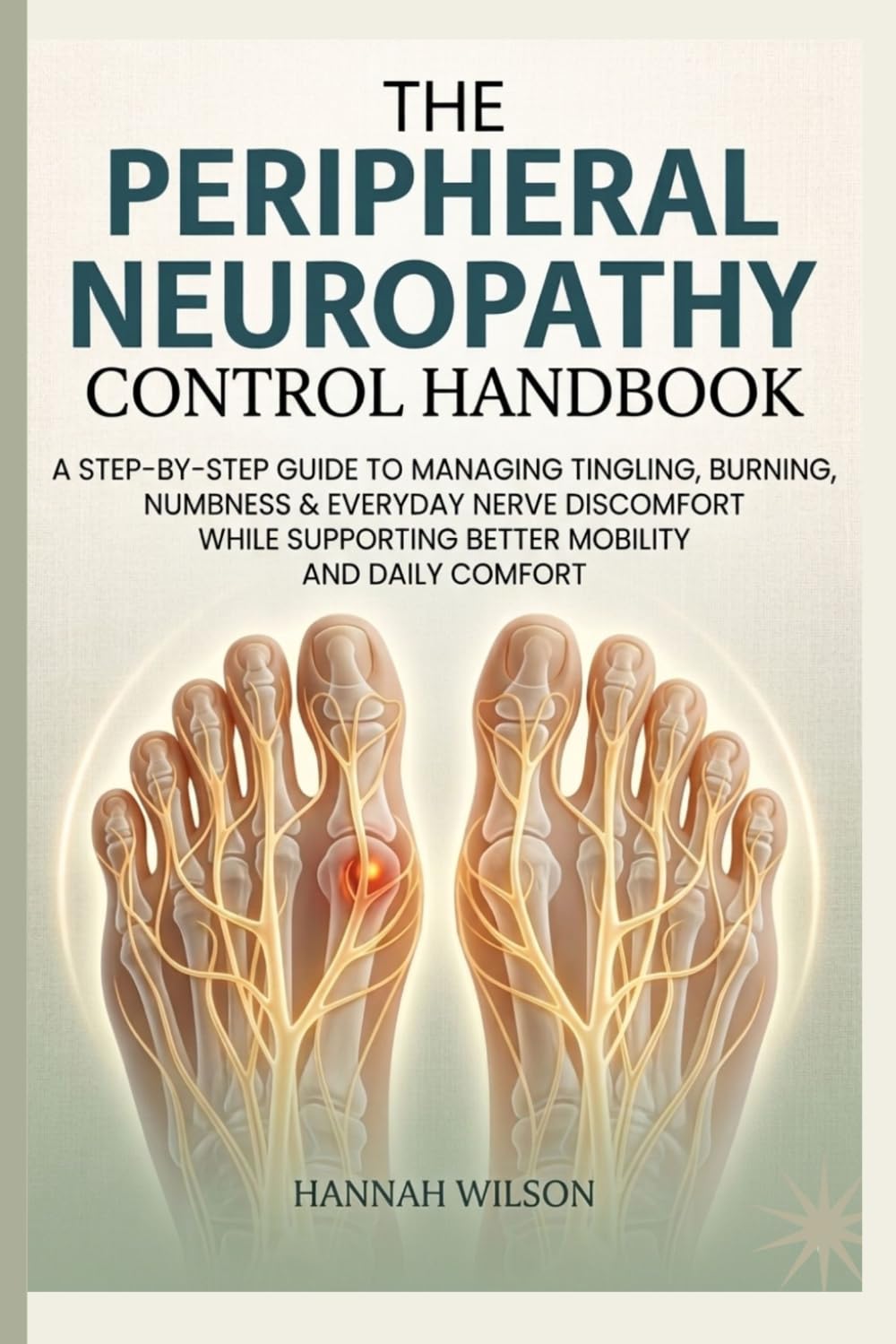 The Peripheral Neuropathy Control Handbook: A Step-by-Step Guide to Managing Tingling, Burning, Numbness & Everyday Nerve Discomfort While Supporting Better Mobility and Daily Comfort