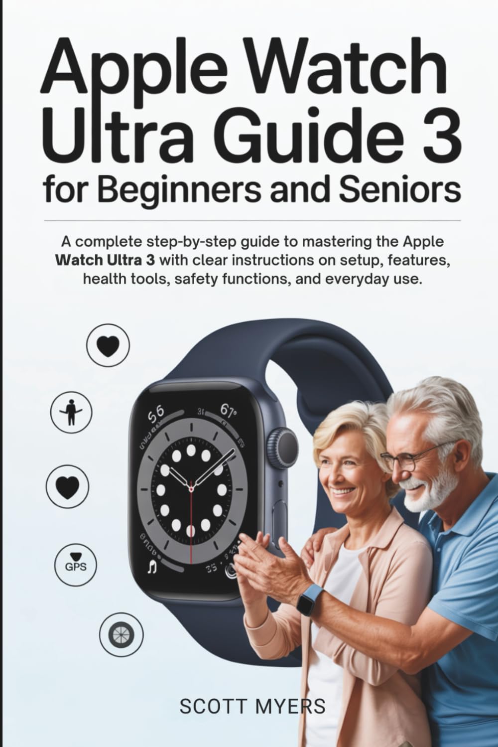 APPLE WATCH ULTRA 3 USER GUIDE FOR BEGINNERS AND SENIORS: A complete step-by-step guide to mastering the Apple Watch Ultra 3 with clear instructions ... tools, safety functions, and everyday use