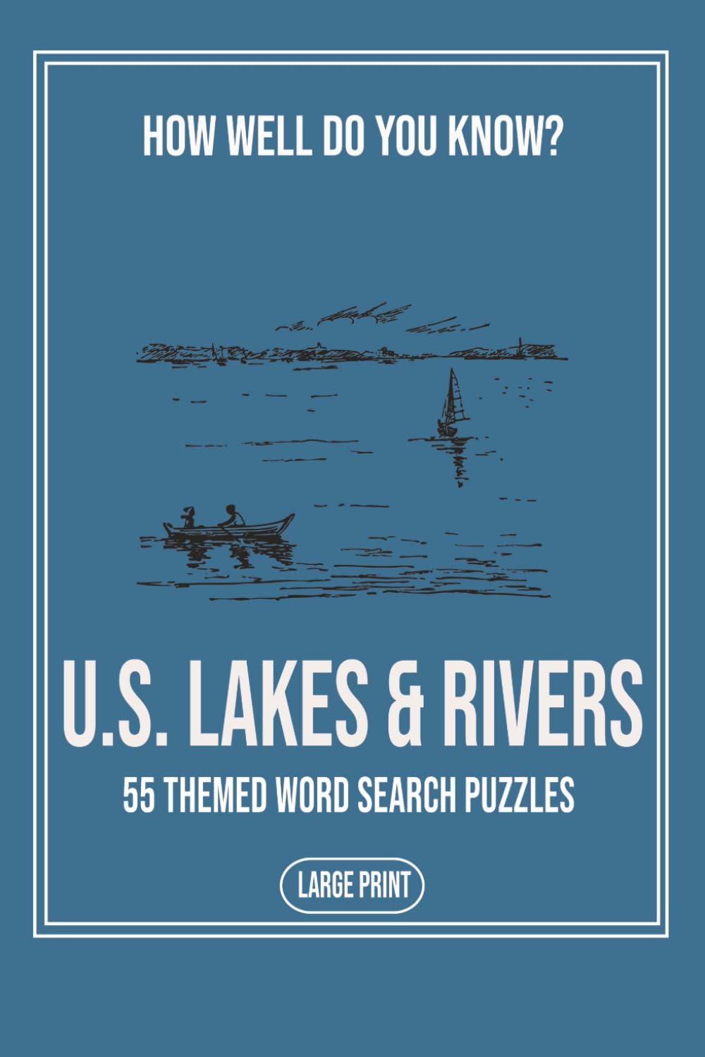 How Well Do You Know U.S. Lakes & Rivers: A Large Print Word Search Book Featuring Fifty Five Puzzles About American Lakes Rivers and Waterways