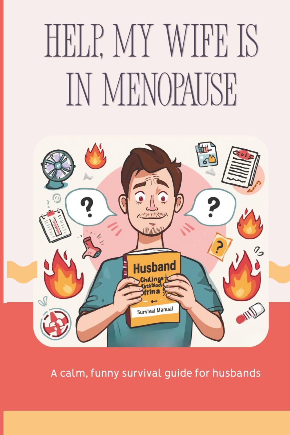 Help...My Wife Is In Menopause: A Survival Guide For Men Who Mean Well, But Still Get It Wrong
