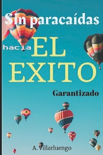 SIN PARACAÍDAS HACIA EL ÉXITO: Cómo transformar tu vida y no fracasar en el intento.