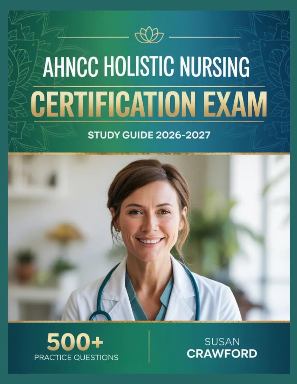 AHNCC Holistic Nursing Certification Exam Study Guide 2026-2027: Structured Content Review, 500+ Practice Questions, Answer Keys, and Detailed Explanations