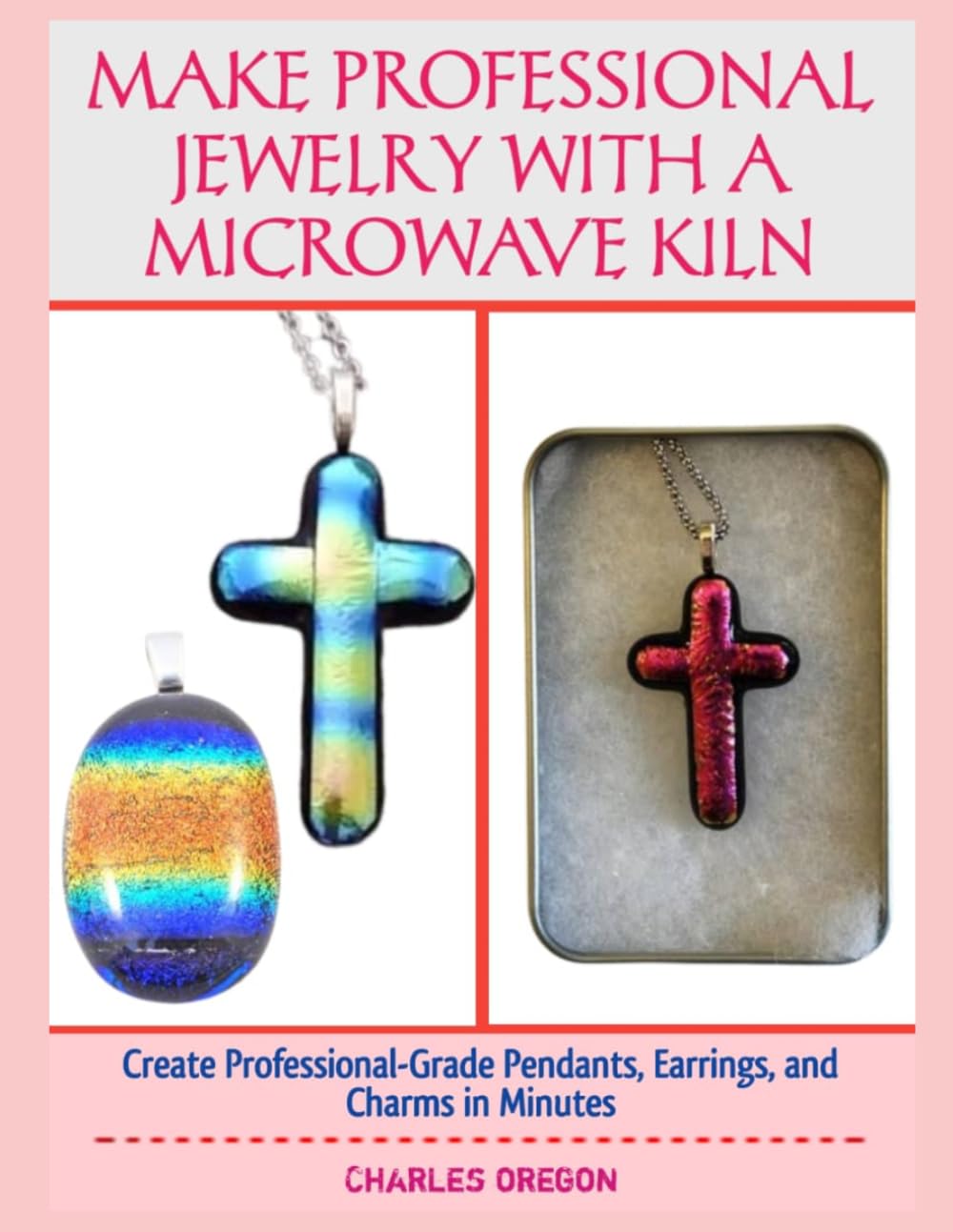 MAKE PROFESSIONAL JEWELRY WITH A MICROWAVE KILN: Create Professional-Grade Pendants, Earrings, and Charms in Minutes