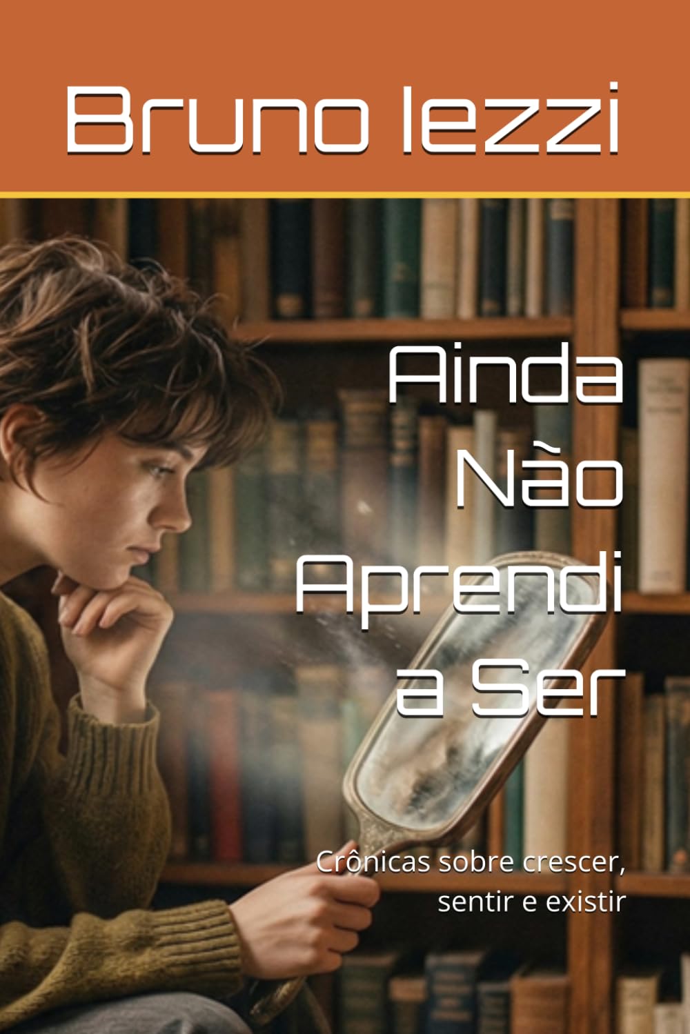 Ainda Não Aprendi a Ser: Crônicas sobre crescer, sentir e existir