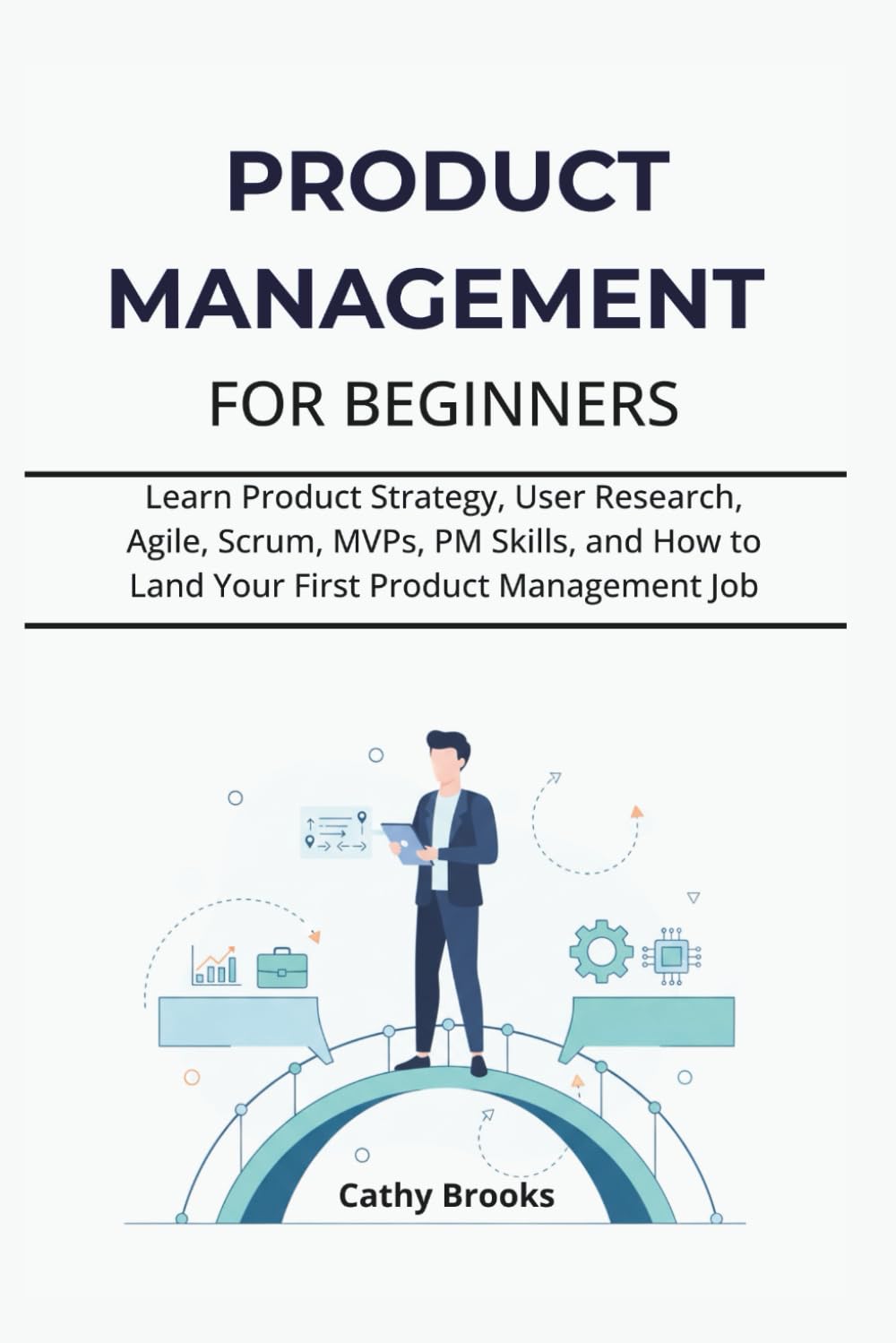 PRODUCT MANAGEMENT FOR BEGINNERS: Learn Product Strategy, User Research, Agile, Scrum, MVPs, PM Skills, and How to Land Your First Product Management Job
