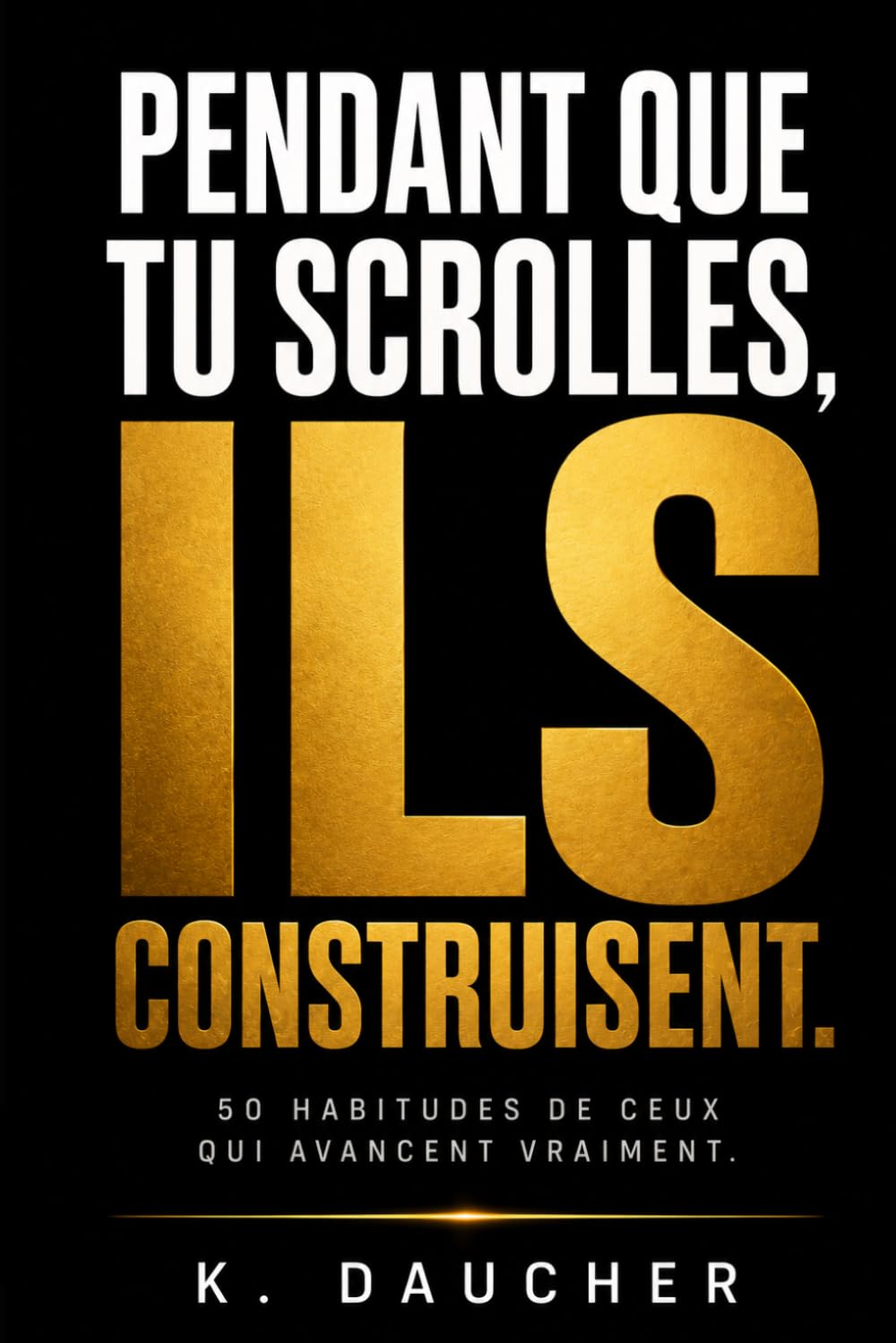 PENDANT QUE TU SCROLLES, ILS CONSTRUISENT.: 50 habitudes de ceux qui avancent vraiment