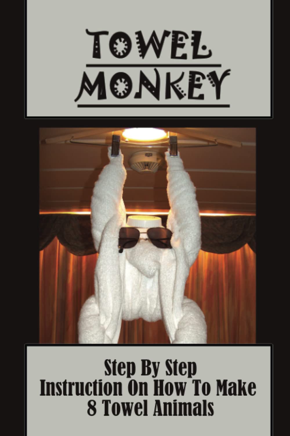 Towel Monkey: Step By Step Instruction On How To Make 8 Towel Animals