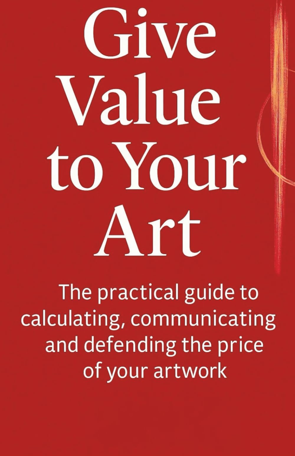 Give Value to Your Art: The Art Pricing Formula to Price Your Work with Confidence and Stop Underselling Your Talent