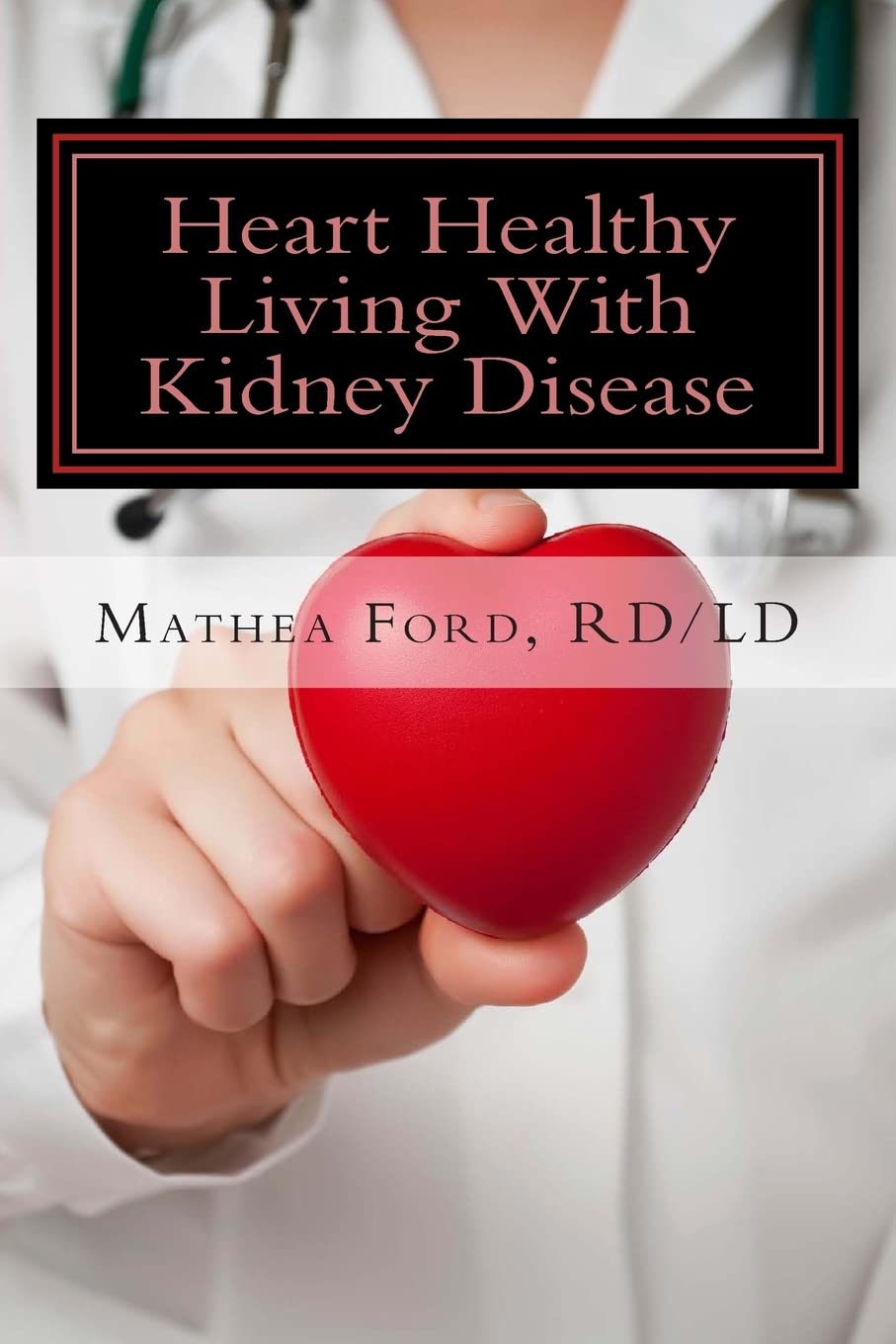 Heart Healthy Living With Kidney Disease: Lowering Blood Pressure: Volume 8 (Renal Diet HQ IQ Pre Dialysis Living)