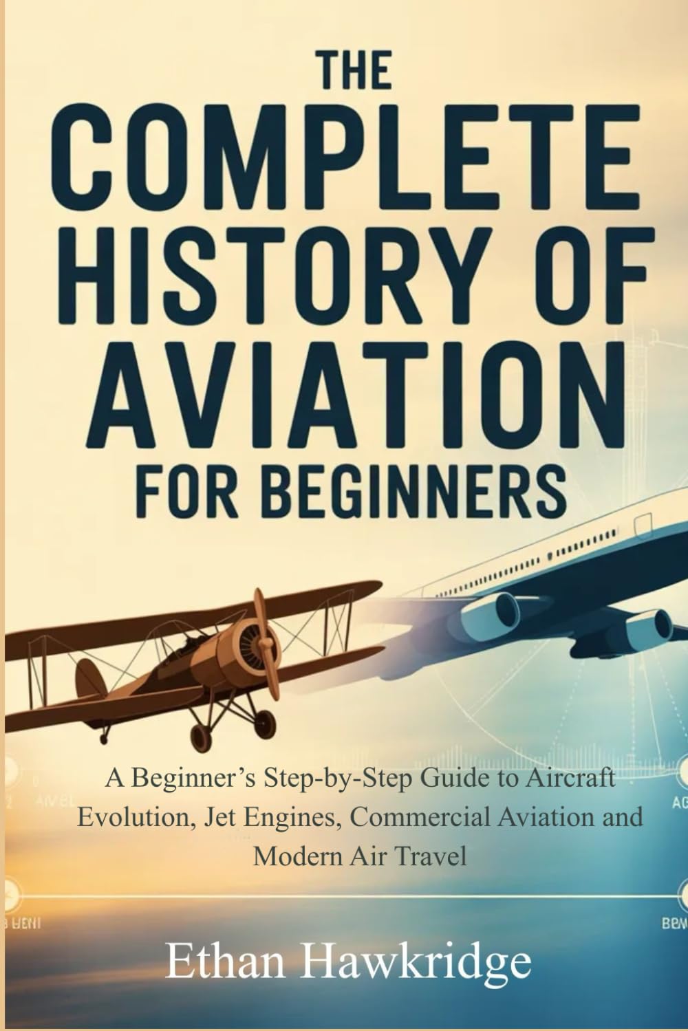 THE COMPLETE HISTORY OF AVIATION FOR BEGINNERS: A Beginner's Step-by-Step guide to Aircraft Evolution, Jet Engines, Commercial Aviation and Modern Air Travel