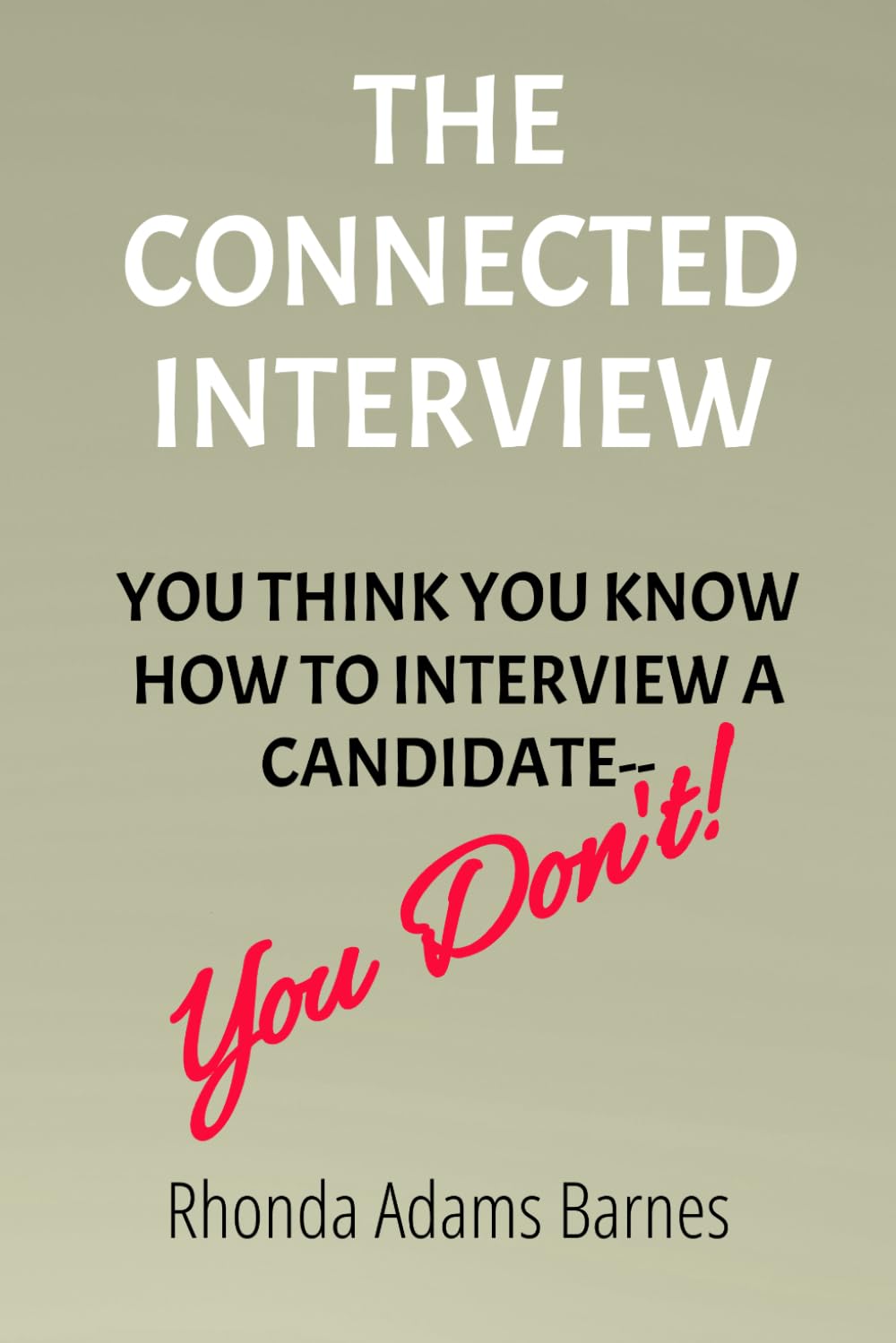 The Connected Interview: You Think You Know How to Interview a Candidate--You Don't!