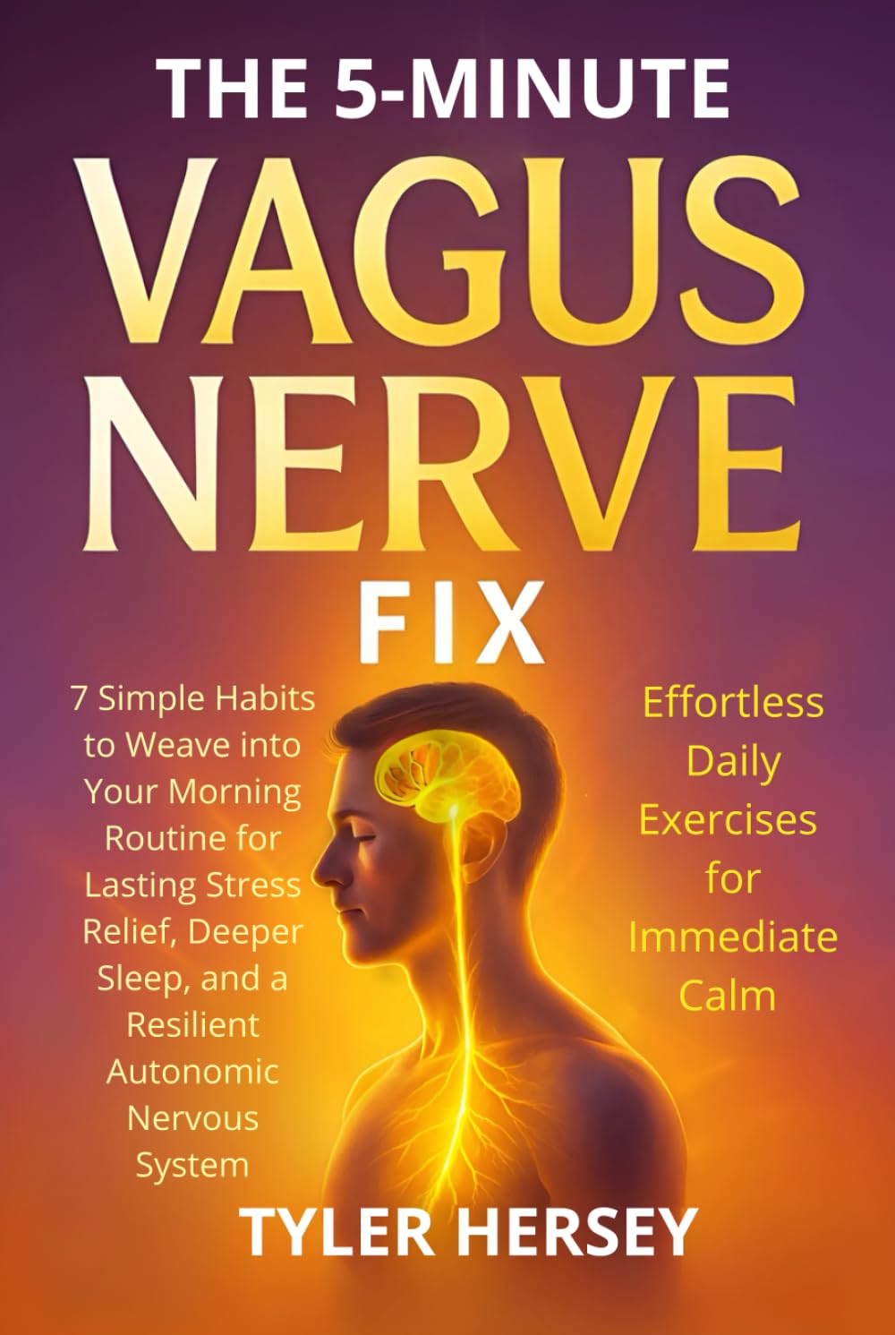 THE 5-MINUTE VAGUS NERVE FIX EFFORTLESS DAILY EXERCISES FOR IMMEDIATE CALM: 7 Simple Habits to Weave into Your Morning Routine for Lasting Stress ... and a Resilient Autonomic Nervous System