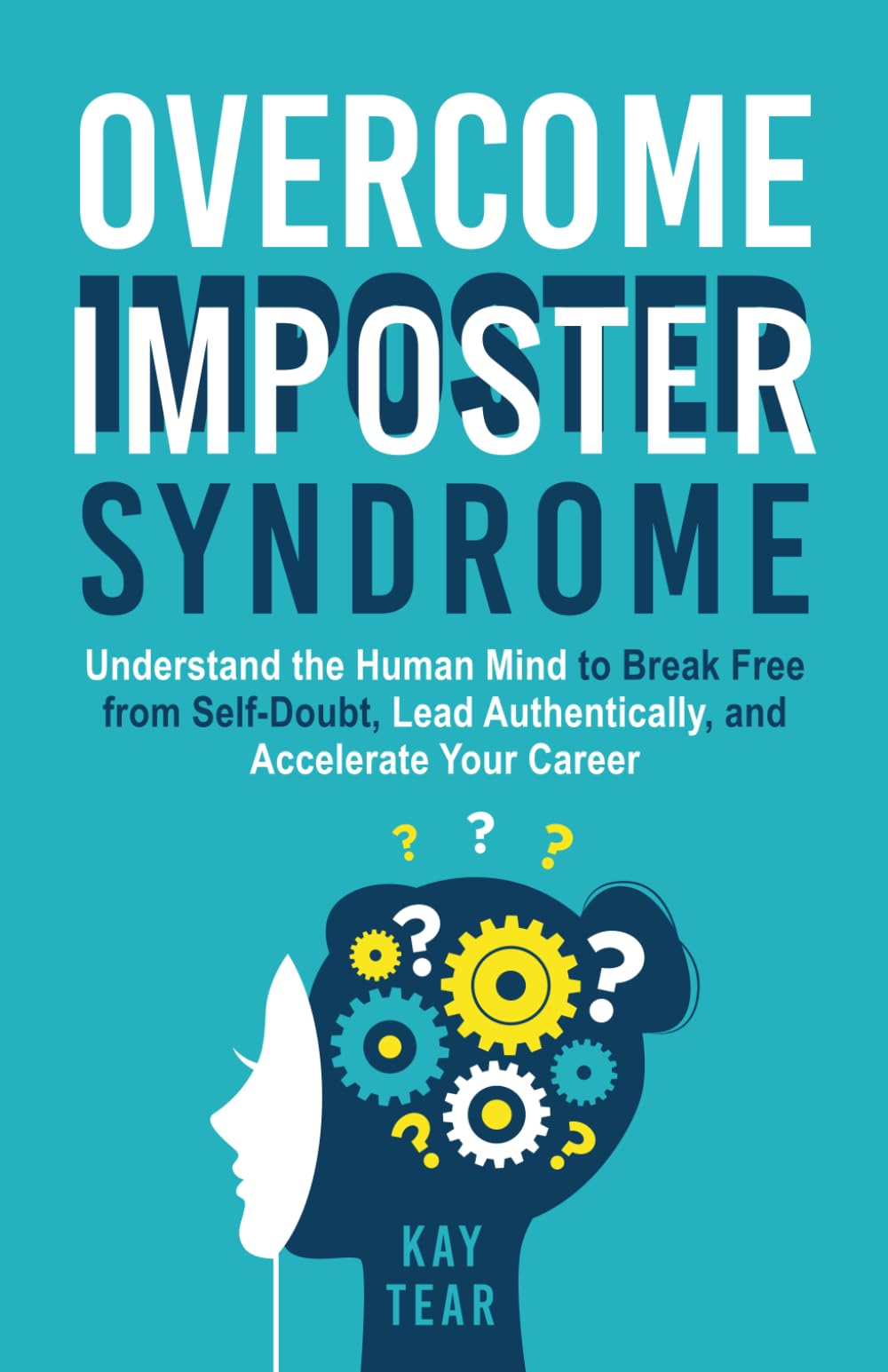 Overcome Imposter Syndrome: Understand your Mind to Break Free from Self-Doubt, Lead Authentically, and Accelerate Your Career