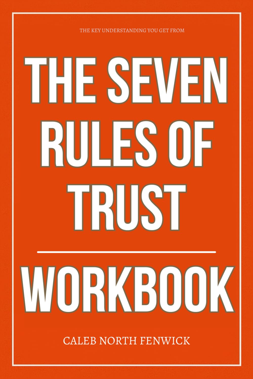 The Key Understanding You Get from The Seven Rules of Trust Workbook: How to Execute Jimmy Wales’ System for Creating Lasting Institutions, Credible ... Systems That Actually Hold Together