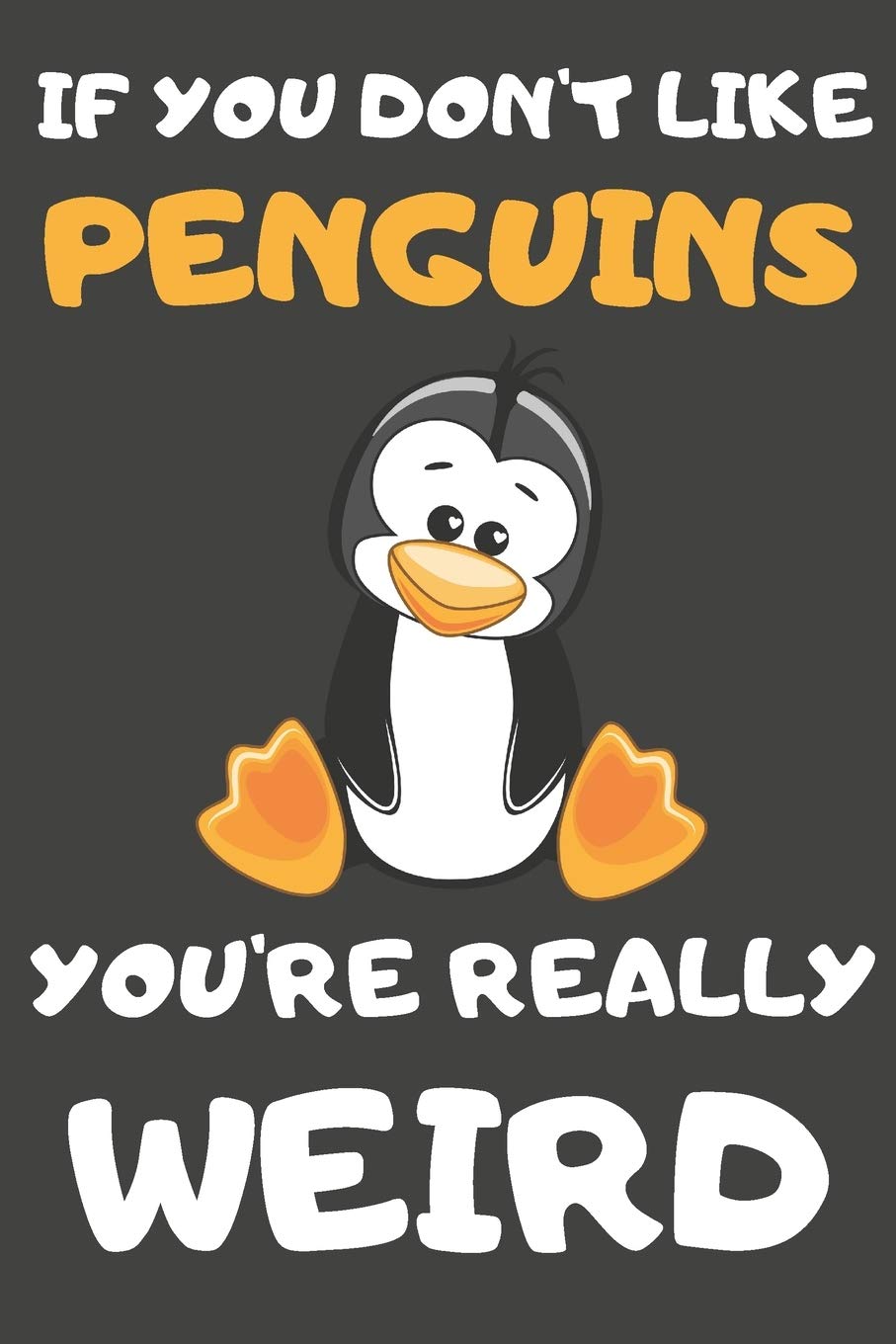If You Don't Like Penguins You're Really Weird: Penguin Gifts Blank Lined Notebooks, Journals, Planners and Diaries to Write In | For Penguin Lovers