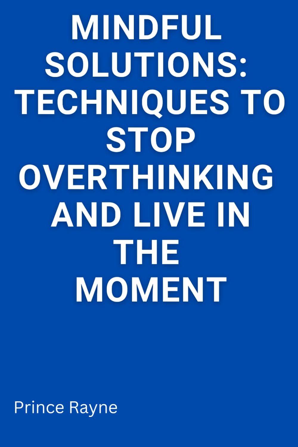 Mindful Solutions: Techniques to Stop Over Thinking and Live in the Moment